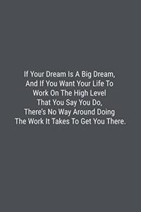 If Your Dream Is A Big Dream, And If You Want Your Life To Work On The High Level That You Say You Do, There's No Way Around Doing The Work It Takes To Get You There.