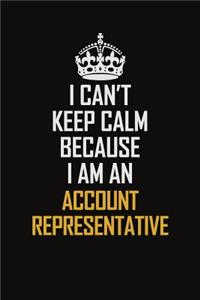 I Can't Keep Calm Because I Am An Account Representative