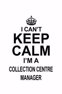 I Can't Keep Calm I'm A Collection Centre Manager: Funny Collection Centre Manager Notebook, Collection Centre Managing/Organizer Journal Gift, Diary, Doodle Gift or Notebook - 6 x 9 Compact Size