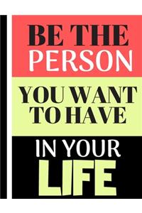 Be The Person You Want To Have In Your Life
