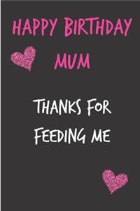 Happy Birthday Mum, Thanks for Feeding Me