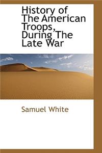 History of the American Troops, During the Late War