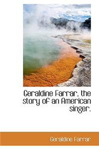 Geraldine Farrar, the Story of an American Singer.
