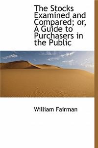 The Stocks Examined and Compared; Or, a Guide to Purchasers in the Public