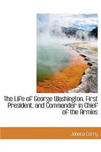 The Life of George Washington, First President, and Commander in Chief of the Armies
