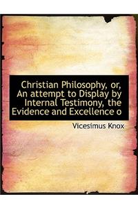 Christian Philosophy, Or, an Attempt to Display by Internal Testimony, the Evidence and Excellence O