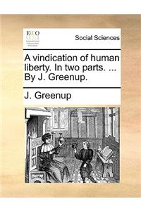 A Vindication of Human Liberty. in Two Parts. ... by J. Greenup.