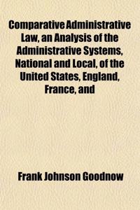 Comparative Administrative Law, an Analysis of the Administrative Systems, National and Local, of the United States, England, France, and