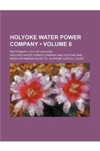 Holyoke Water Power Company (Volume 6); Petitioner V. City of Holyoke