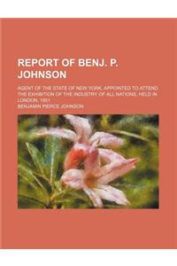 Report of Benj. P. Johnson; Agent of the State of New York, Appointed to Attend the Exhibition of the Industry of All Nations, Held in London, 1851