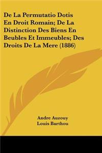 De La Permutatio Dotis En Droit Romain; De La Distinction Des Biens En Beubles Et Immeubles; Des Droits De La Mere (1886)