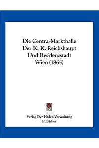 Die Central-Markthalle Der K. K. Reichshaupt Und Residenzstadt Wien (1865)