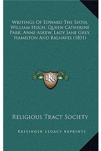 Writings Of Edward The Sixth, William Hugh, Queen Catherine Parr, Anne Askew, Lady Jane Grey, Hamilton And Balnaves (1831)
