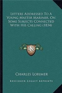 Letters Addressed To A Young Master Mariner, On Some Subjects Connected With His Calling (1834)