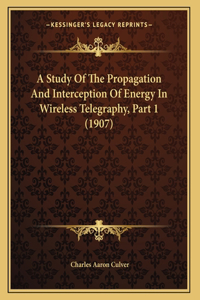 A Study Of The Propagation And Interception Of Energy In Wireless Telegraphy, Part 1 (1907)