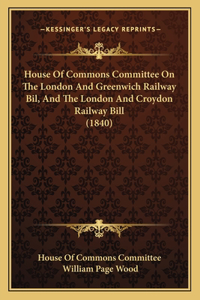 House Of Commons Committee On The London And Greenwich Railway Bil, And The London And Croydon Railway Bill (1840)