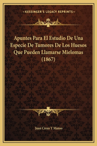 Apuntes Para El Estudio De Una Especie De Tumores De Los Huesos Que Pueden Llamarse Mielomas (1867)