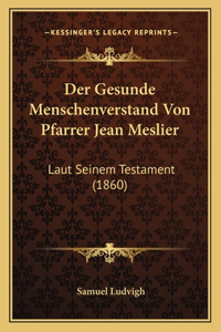 Der Gesunde Menschenverstand Von Pfarrer Jean Meslier: Laut Seinem Testament (1860)