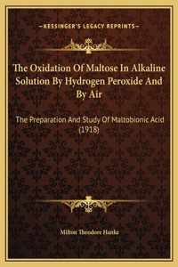 The Oxidation Of Maltose In Alkaline Solution By Hydrogen Peroxide And By Air