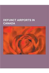 Defunct Airports in Canada: Defunct Airports in Alberta, Defunct Airports in British Columbia, Defunct Airports in Manitoba, Defunct Airports in N