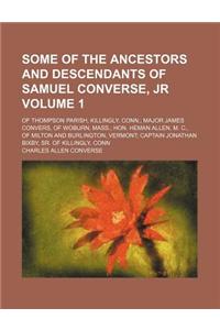 Some of the Ancestors and Descendants of Samuel Converse, Jr Volume 1; Of Thompson Parish, Killingly, Conn.; Major James Convers, of Woburn, Mass.; Ho