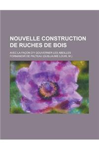 Nouvelle Construction de Ruches de Bois; Avec La Facon D'y Gouverner Les Abeilles