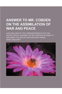 Answer to Mr. Cobden on the Assimilation of War and Peace; Also Analysis of the Correspondence with the United States, Showing the Declaration of Pari