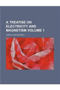 A Treatise on Electricity and Magnetism Volume 1