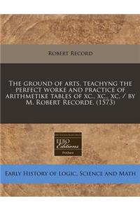 The Ground of Arts, Teachyng the Perfect Worke and Practice of Arithmetike Tables of XC., XC., XC. / By M. Robert Recorde. (1573)