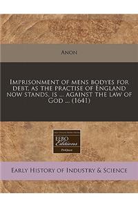 Imprisonment of Mens Bodyes for Debt, as the Practise of England Now Stands, Is ... Against the Law of God ... (1641)
