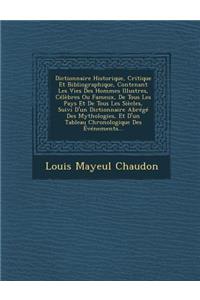 Dictionnaire Historique, Critique Et Bibliographique, Contenant Les Vies Des Hommes Illustres, Célèbres Ou Fameux, De Tous Les Pays Et De Tous Les Siècles, Suivi D'un Dictionnaire Abrégé Des Mythologies, Et D'un Tableau Chronologique Des Événements
