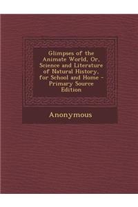 Glimpses of the Animate World, Or, Science and Literature of Natural History, for School and Home
