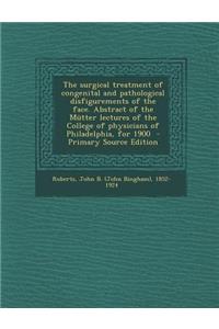 The Surgical Treatment of Congenital and Pathological Disfigurements of the Face. Abstract of the Mutter Lectures of the College of Physicians of Phil