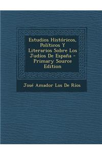 Estudios Historicos, Politicos y Literarios Sobre Los Judios de Espana