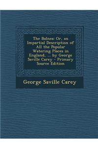 The Balnea: Or, an Impartial Description of All the Popular Watering Places in England, ... by George Saville Carey