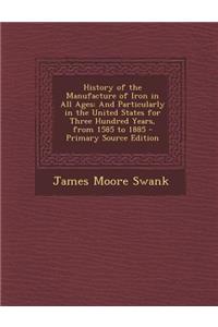 History of the Manufacture of Iron in All Ages: And Particularly in the United States for Three Hundred Years, from 1585 to 1885