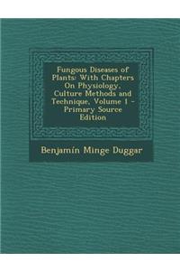 Fungous Diseases of Plants: With Chapters on Physiology, Culture Methods and Technique, Volume 1