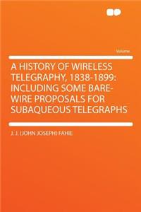 A History of Wireless Telegraphy, 1838-1899: Including Some Bare-Wire Proposals for Subaqueous Telegraphs