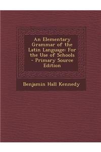 An Elementary Grammar of the Latin Language: For the Use of Schools