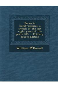 Burns in Dumfriesshire: A Sketch of the Last Eight Years of the Poet's Life