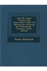 Sind Die Juden Wirklich Das Auserwahlte Volk?: Ein Beitrag Zur Lichtung Der Judenfrage - Primary Source Edition
