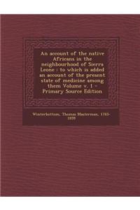 An Account of the Native Africans in the Neighbourhood of Sierra Leone: To Which Is Added an Account of the Present State of Medicine Among Them Volum