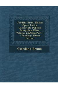 Jordani Bruni Nolani Opera Latine Conscripta Publicis Sumptibus Edita, Volume 2, Part 1 - Primary Source Edition