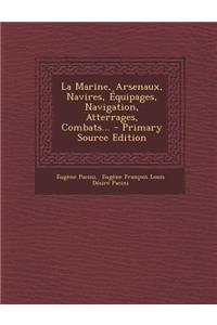 La Marine, Arsenaux, Navires, Équipages, Navigation, Atterrages, Combats...