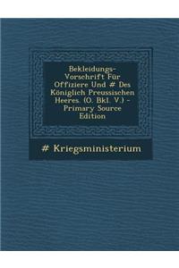Bekleidungs-Vorschrift Fur Offiziere Und # Des Koniglich Preussischen Heeres. (O. Bkl. V.) - Primary Source Edition