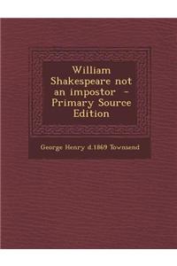 William Shakespeare Not an Impostor - Primary Source Edition
