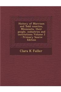 History of Morrison and Todd Counties, Minnesota, Their People, Industries and Institutions Volume 2 - Primary Source Edition