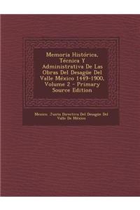 Memoria Historica, Tecnica y Administrativa de Las Obras del Desague del Valle Mexico 1449-1900, Volume 2 - Primary Source Edition