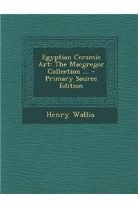 Egyptian Ceramic Art: The MacGregor Collection ... - Primary Source Edition