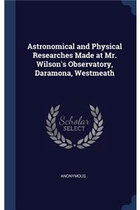 Astronomical and Physical Researches Made at Mr. Wilson's Observatory, Daramona, Westmeath
